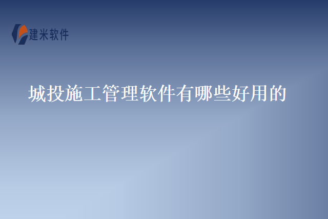 城投施工管理软件有哪些好用的