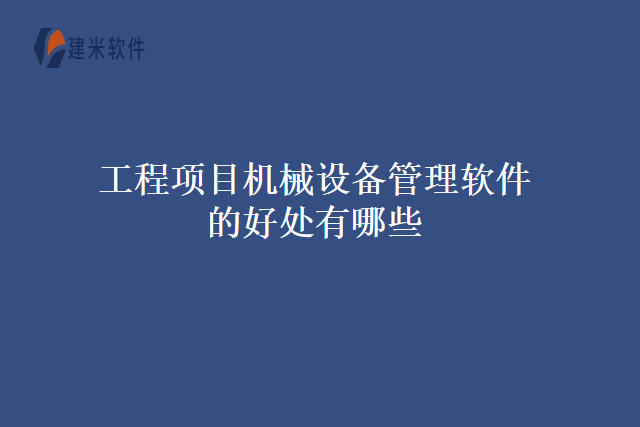 工程项目机械设备管理软件的好处有哪些