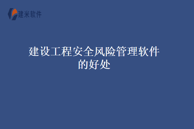 建设工程安全风险管理软件的好处