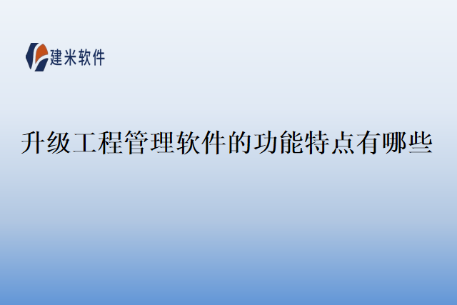 升级工程管理软件的功能特点有哪些