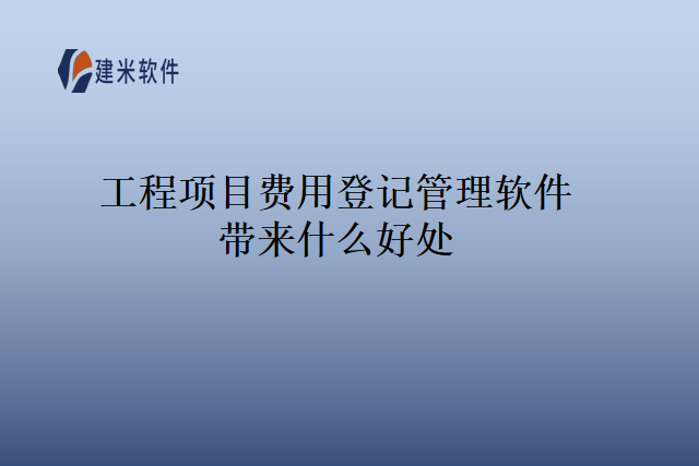 工程项目费用登记管理软件带来什么好处