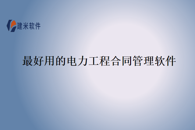 最好用的电力工程合同管理软件