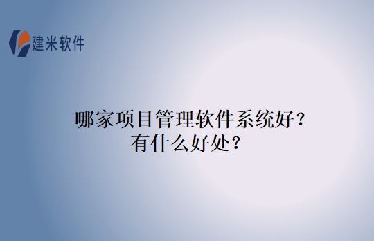 哪家项目管理软件系统好？有什么好处？