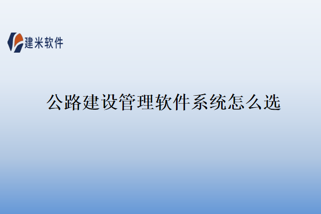 公路建设管理软件系统怎么选