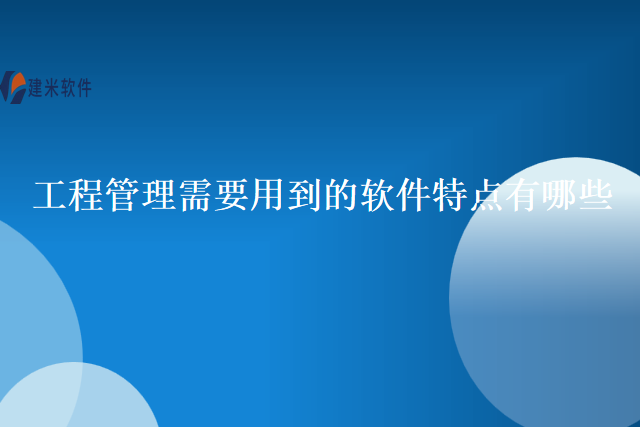 工程管理需要用到的软件特点有哪些