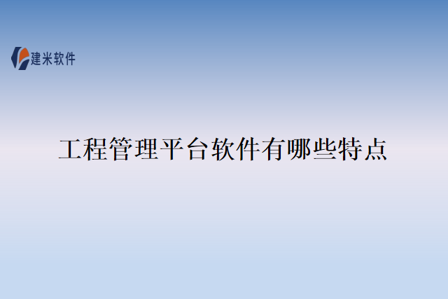 工程管理平台软件有哪些特点