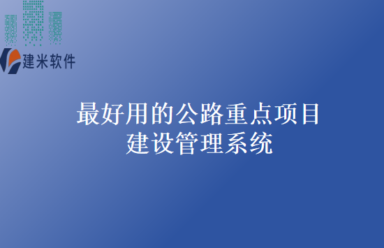 最好用的公路重点项目建设管理系统