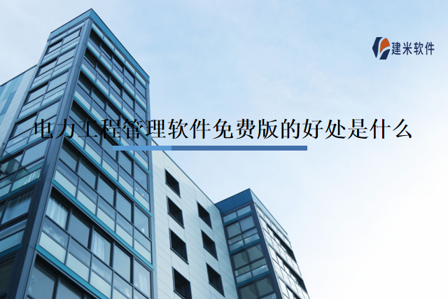 电力工程管理软件免费版的好处是什么