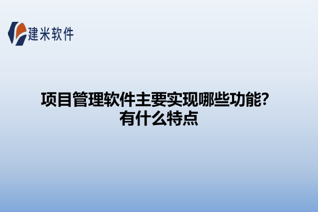 项目管理软件主要实现哪些功能?有什么特点