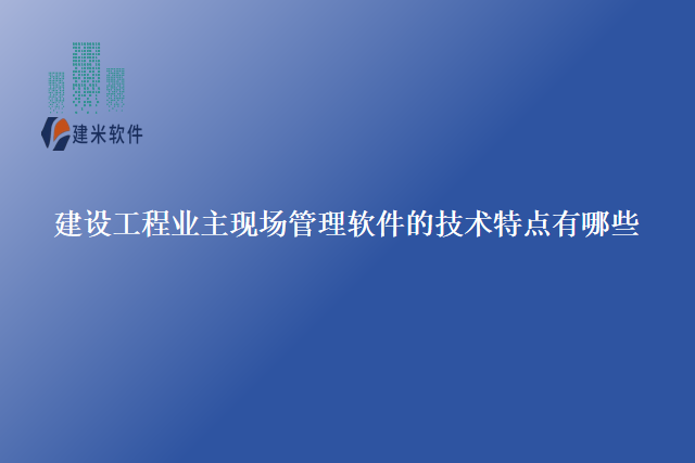 建设工程业主现场管理软件的技术特点有哪些