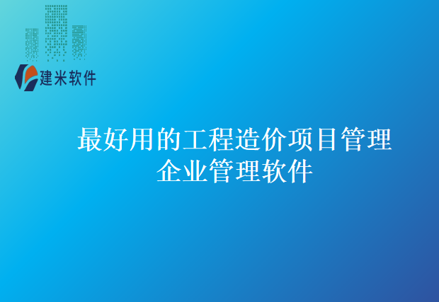 最好用的工程造价项目管理企业管理软件
