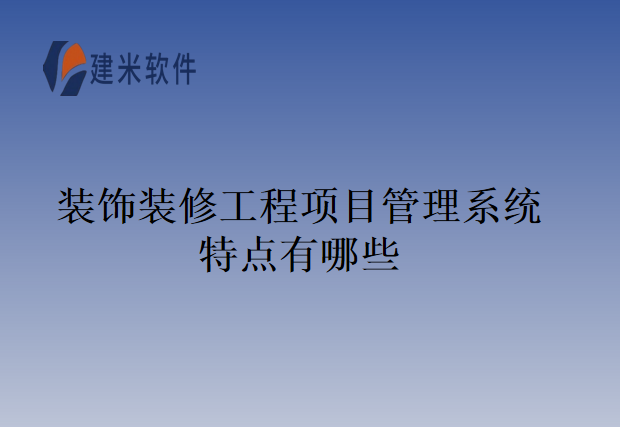 装饰装修工程项目管理系统特点有哪些