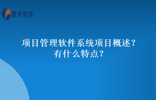 项目管理软件系统项目概述？有什么特点？