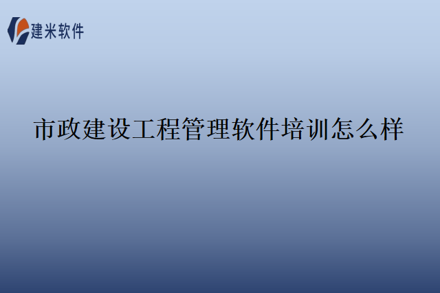 市政建设工程管理软件培训怎么样
