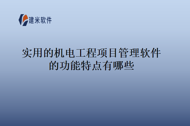 实用的机电工程项目管理软件的功能特点有哪些