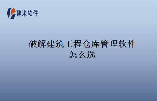 破解建筑工程仓库管理软件怎么选