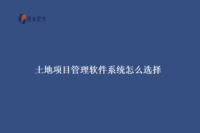 土地项目管理软件系统怎么选择