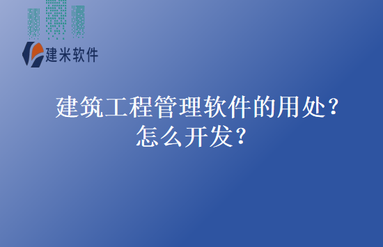 建筑工程管理软件的用处？怎么开发？