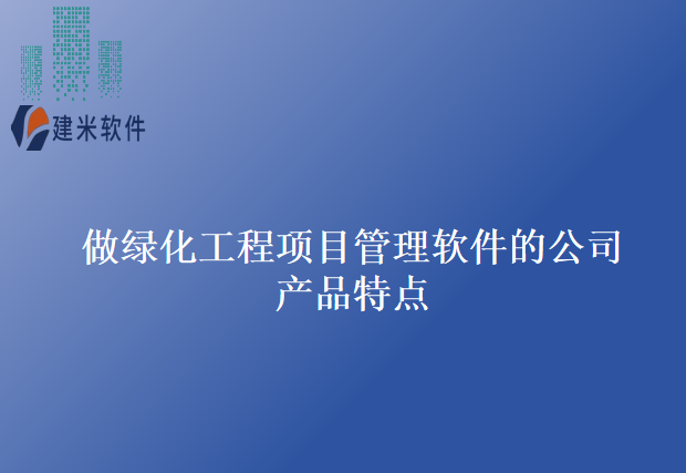 做绿化工程项目管理软件的公司产品特点