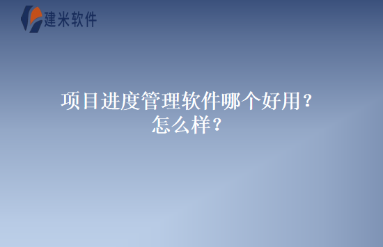 项目进度管理软件哪个好用？怎么样？