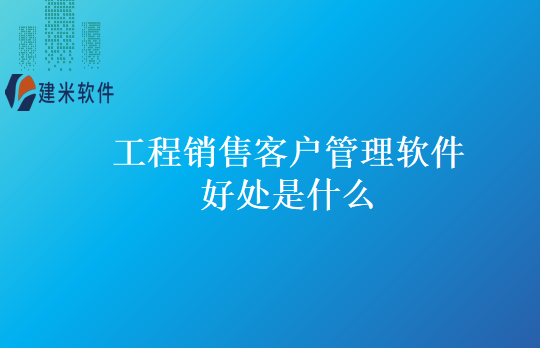 工程销售客户管理软件好处是什么