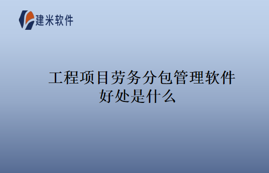 工程项目劳务分包管理软件好处是什么