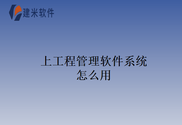 上工程管理软件系统怎么用
