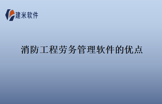消防工程劳务管理软件的优点