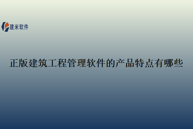 正版建筑工程管理软件的产品特点有哪些