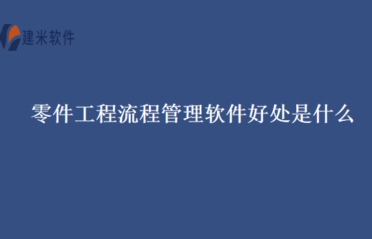 零件工程流程管理软件好处是什么
