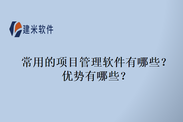 常用的项目管理软件有哪些？优势有哪些？