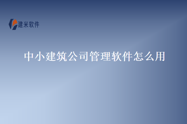 中小建筑公司管理软件怎么用