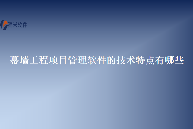 幕墙工程项目管理软件的技术特点有哪些