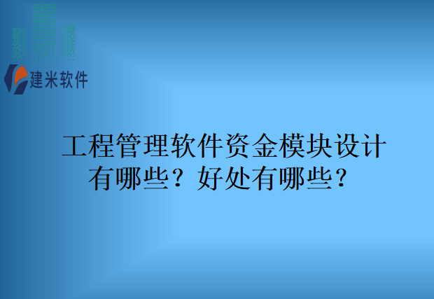 工程管理软件资金模块设计有哪些?好处有哪些?