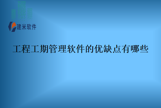 工程工期管理软件的优缺点有哪些