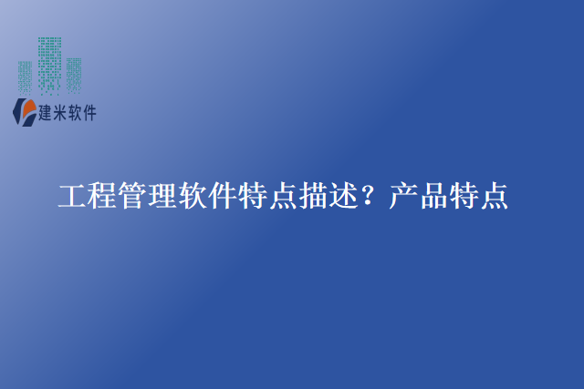 工程管理软件特点描述？产品特点