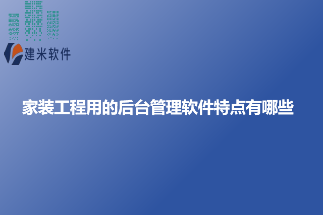 家装工程用的后台管理软件特点有哪些