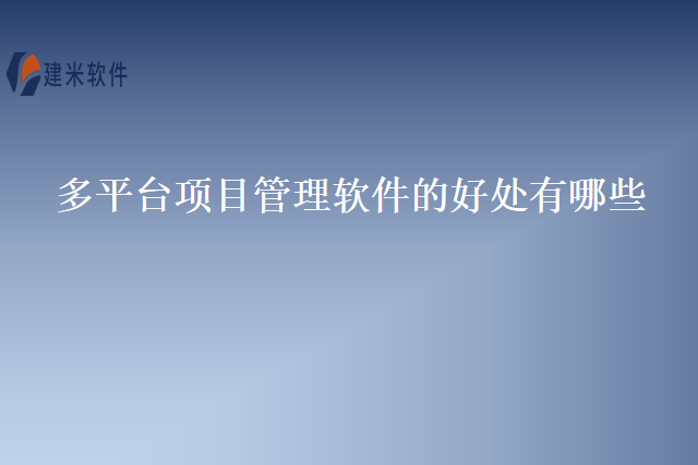 多平台项目管理软件的好处有哪些？