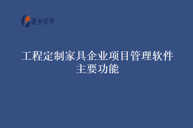 工程定制家具企业项目管理软件主要功能