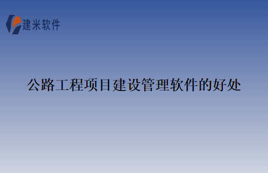公路工程项目建设管理软件的好处