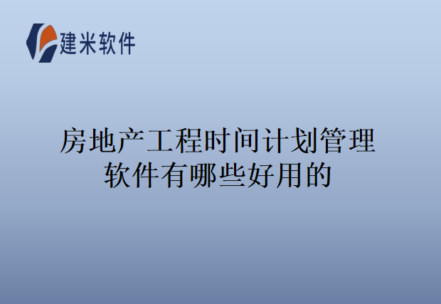 房地产工程时间计划管理软件有哪些好用的