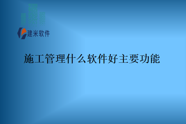 施工管理什么软件好主要功能