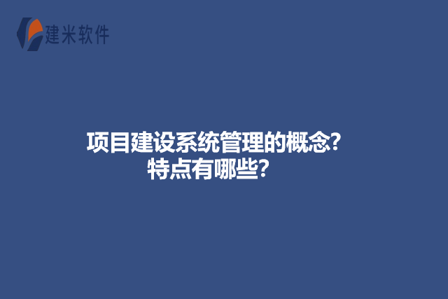 项目建设系统管理的概念?特点有哪些？