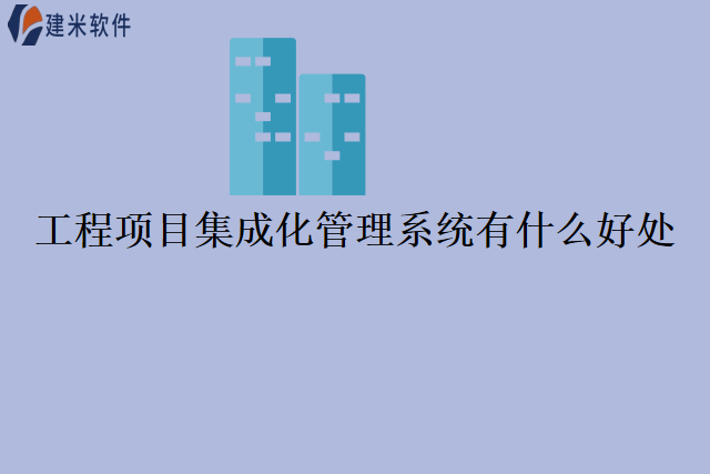 工程项目集成化管理系统有什么好处