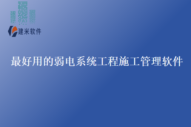 最好用的弱电系统工程施工管理软件