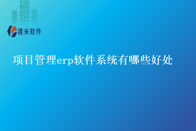 项目管理erp软件系统有哪些好处