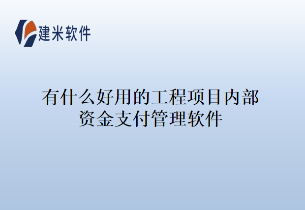 有什么好用的工程项目内部资金支付管理软件