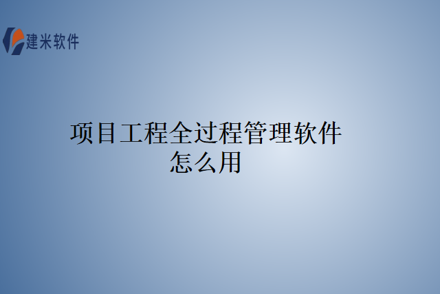 项目工程全过程管理软件怎么用