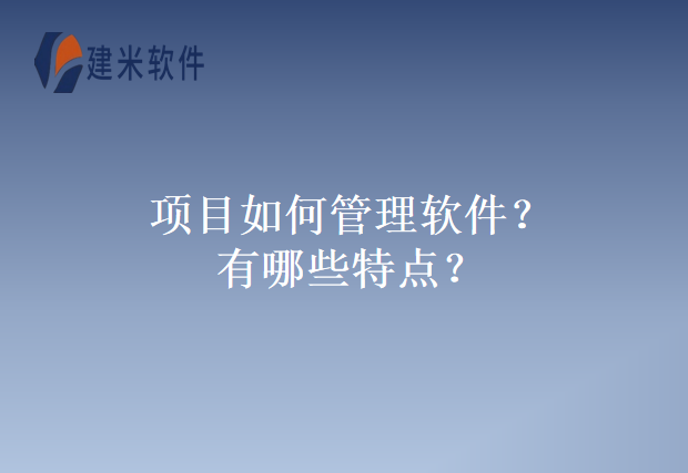 项目如何管理软件?有哪些特点?