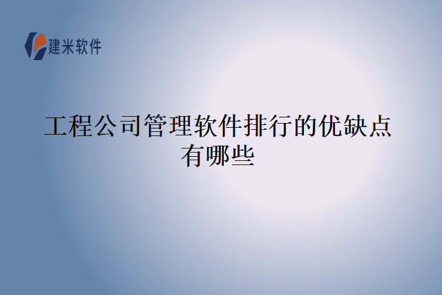 工程公司管理软件排行的优缺点有哪些